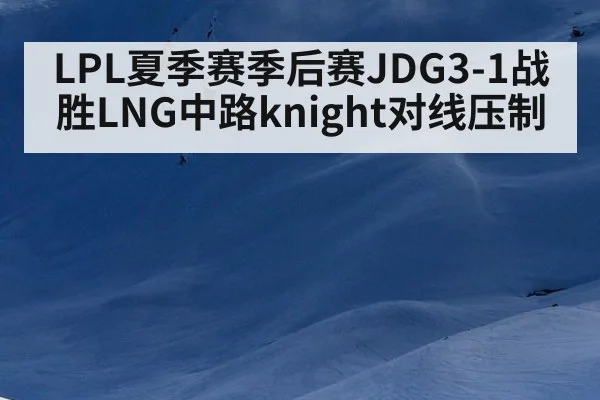 LPL夏季赛季后赛JDG3-1战胜LNG中路knight对线压制