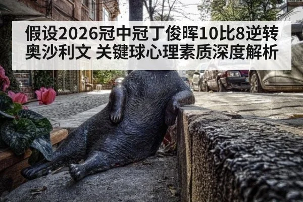 假设2026冠中冠丁俊晖10比8逆转奥沙利文 关键球心理素质深度解析