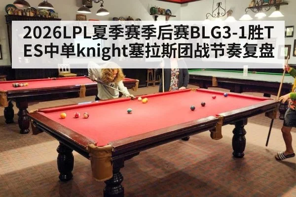 2026LPL夏季赛季后赛BLG3-1胜TES中单knight塞拉斯团战节奏复盘