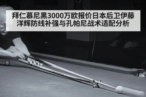拜仁慕尼黑3000万欧报价日本后卫伊藤洋辉防线补强与孔帕尼战术适配分析