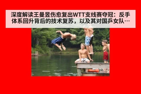 深度解读王曼昱伤愈复出WTT支线赛夺冠:反手体系回升背后的技术复苏,以及其对国乒女队巴黎奥运竞争格局的影响